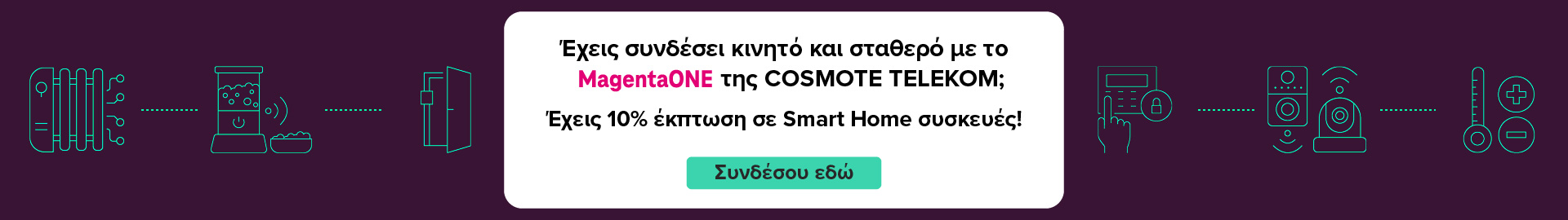 Σύνδεσε κινητό & σταθερό με το MagentaOne της COSMOTE TELEKOΜ και κέρδισε 10% έκπτωση σε Smart Home συσκευές.
