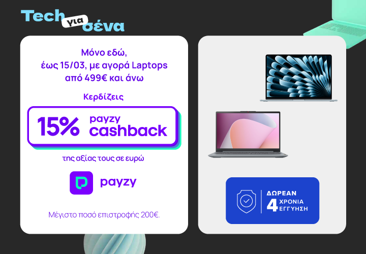 Tech για σένα με διπλό όφελος σε Laptops από 499€. Μόνο εδώ, έως 15/3 κερδίζεις 15% payzy cashback και δωρεάν 4 χρόνια εγγύηση. Μέγιστο ποσό επιστροφής 200€.