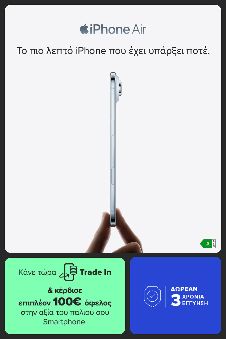 Aπόκτησε το iPhone Air με Τrade In και κέρδισε επιπλέον 100€ όφελος στην αξία του παλιού σου Smartphone & δωρέαν 3 χρόνια εγγύηση.