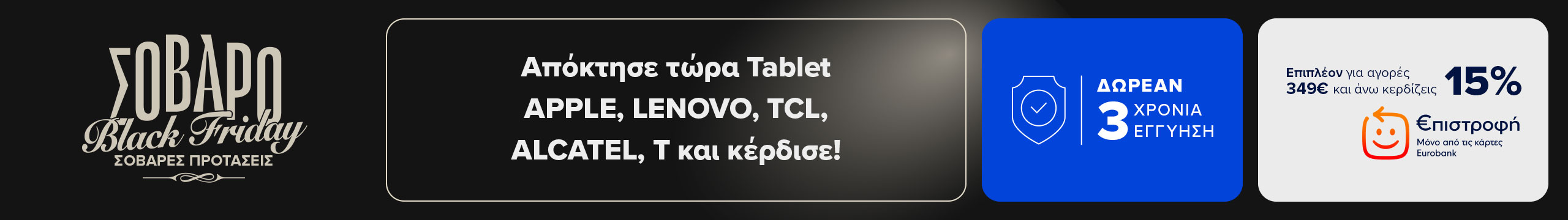 Στα tablet APPLE, LENOVO, TCL, ALCATEL, Τ έχεις Δωρεάν 3 χρόνια εγγύηση. Και για αγορές 349 ευρώ και άνω κερδίζεις 15% επιστροφή.