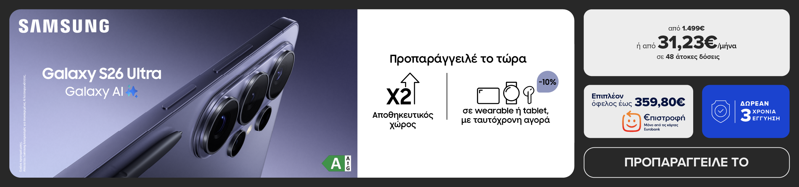 Προπαράγγειλε τo SAMSUNG S26 ULTRA από 1.499€ ή από 31,23€/μήνα σε 48 άτοκες δόσεις. Κέρδισε επιπλέον €πιστροφή έως 359,80€, με 3 χρόνια εγγύηση, x2 αποθηκευτικό χώρο και 10% όφελος σε ένα  Wearable ή Tablet με ταυτόχρονη αγορά