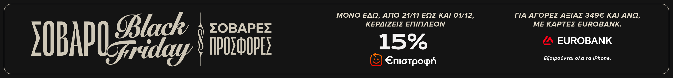Σοβαρό Black Friday με επιπλέον 15% Επιστροφή από 21/11 έως και 1/12 για αγορές 349€ και άνω με κάρτες Eurobank.