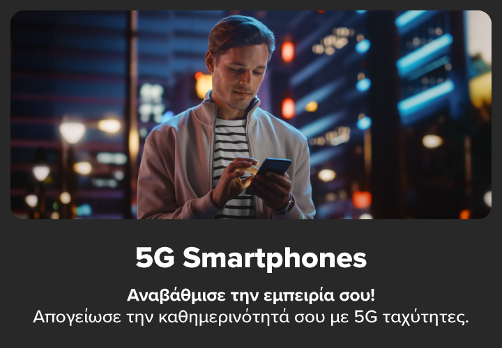 5G Smartphones: Αναβάθμισε την εμπειρία σου και απογείωσε την καθημερινότητά σου με 5G ταχύτητες.