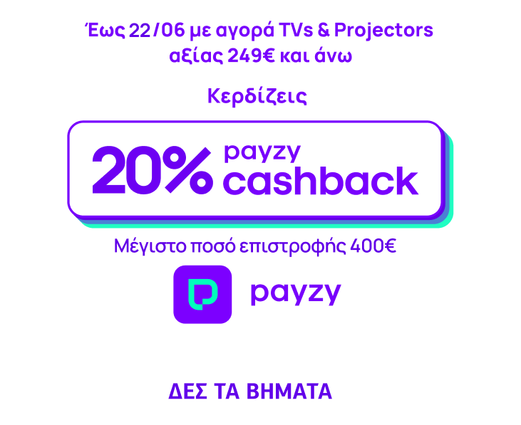 Έως 22 Ιουνίου, με αγορά τηλεοράσεων & προτζέκτορα αξίας 249€ και άνω, κερδίζεις 20% payzy cashback. Μέγιστο ποσό επιστροφής 400€.