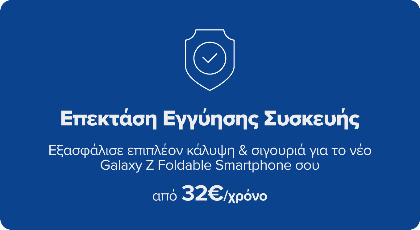 Εξασφάλισε επιπλέον κάλυψη για το νέο Galaxy Z Foldable σου με την Επέκταση Εγγύησης Συσκευής, από 32€ τον χρόνο.