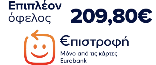 Επιπλέον όφελος Επιστροφή 209,80€, μόνο με κάρτες Eurobank.
