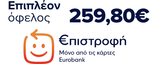 Επιπλέον όφελος Επιστροφή 259,80€, μόνο με κάρτες Eurobank.