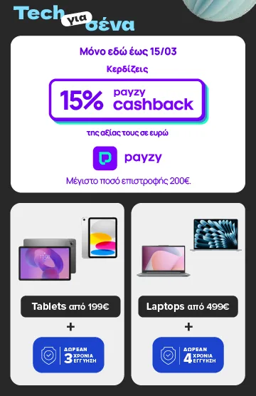 Tech για σένα με διπλό όφελος σε Tablets από 199€ & Laptops από 499€. Μόνο εδώ, έως 15/3 κερδίζεις 15% payzy cashback και δωρεάν εγγύηση. Μέγιστο ποσό επιστροφής 200€.